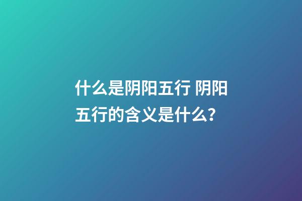 什么是阴阳五行 阴阳五行的含义是什么？-第1张-观点-玄机派